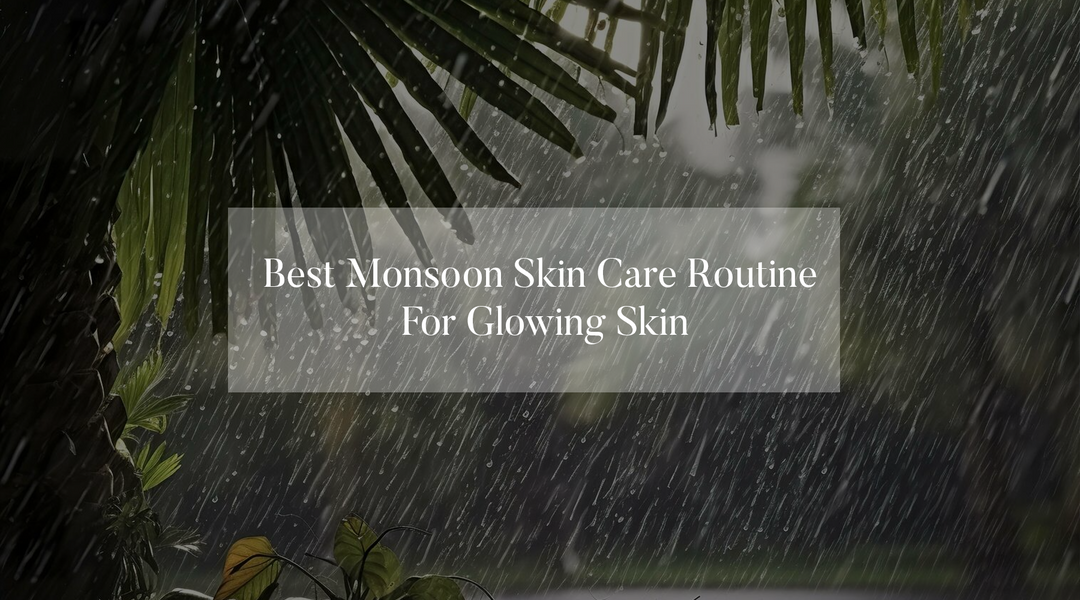 Best Monsoon Skin Care Routine For Glowing Skin